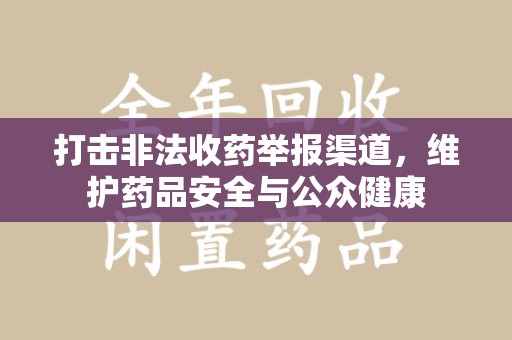 哈尔滨打击非法收药举报渠道，维护药品安全与公众健康