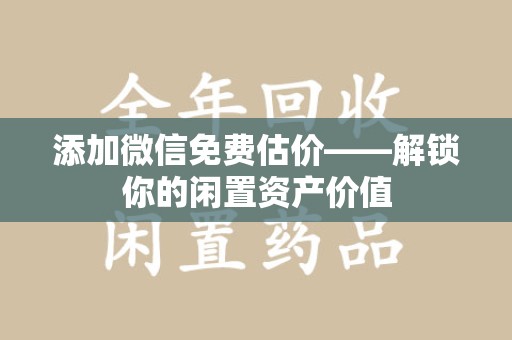 哈尔滨添加微信免费估价——解锁你的闲置资产价值