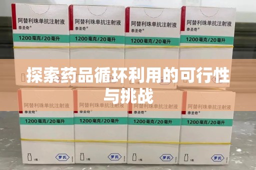 哈尔滨探索药品循环利用的可行性与挑战
