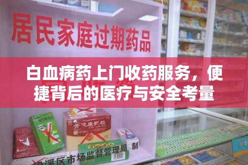 哈尔滨白血病药上门收药服务，便捷背后的医疗与安全考量
