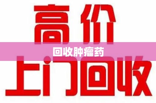 哈尔滨回收肿瘤药