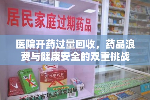 哈尔滨医院开药过量回收，药品浪费与健康安全的双重挑战
