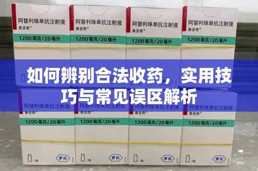 哈尔滨如何辨别合法收药，实用技巧与常见误区解析