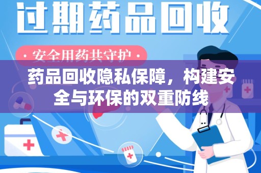 哈尔滨药品回收隐私保障，构建安全与环保的双重防线
