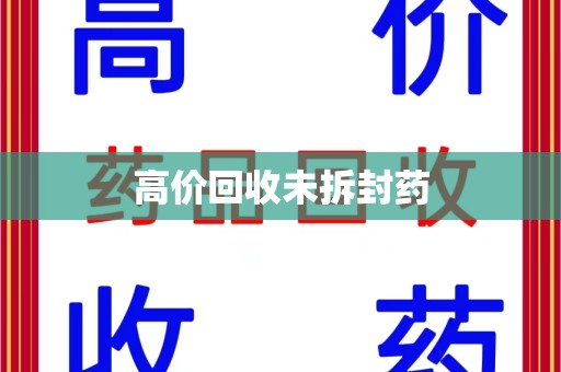 哈尔滨高价回收未拆封药