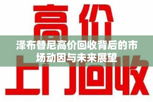 哈尔滨泽布替尼高价回收背后的市场动因与未来展望