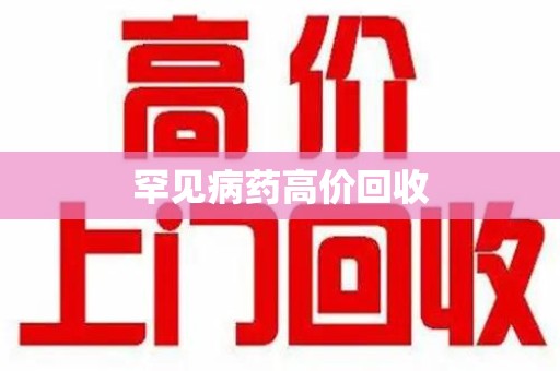 哈尔滨罕见病药高价回收