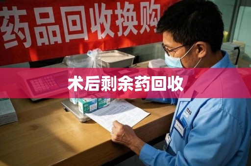 哈尔滨术后剩余药回收