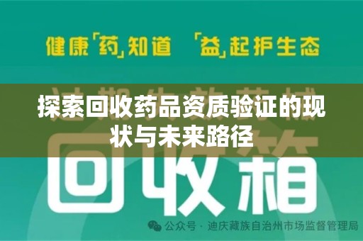 哈尔滨探索回收药品资质验证的现状与未来路径