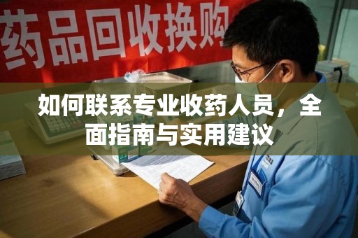 哈尔滨如何联系专业收药人员，全面指南与实用建议