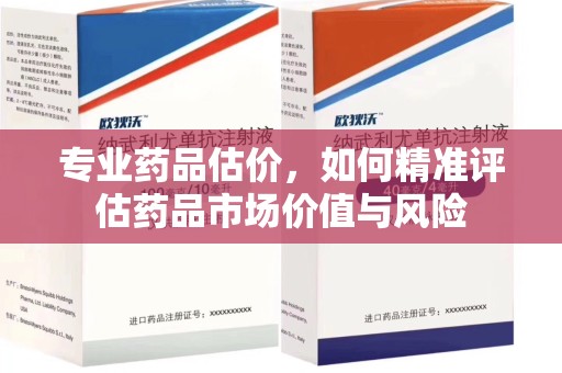哈尔滨专业药品估价，如何精准评估药品市场价值与风险