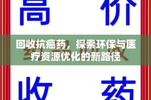 哈尔滨回收抗癌药，探索环保与医疗资源优化的新路径