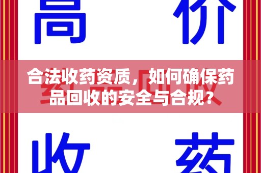 哈尔滨合法收药资质，如何确保药品回收的安全与合规？