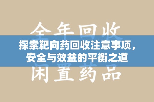哈尔滨探索靶向药回收注意事项，安全与效益的平衡之道