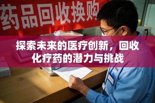 哈尔滨探索未来的医疗创新，回收化疗药的潜力与挑战