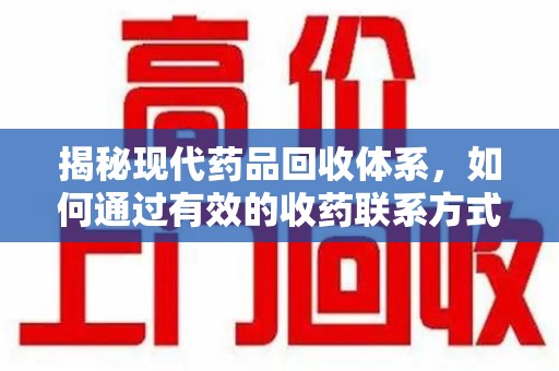 哈尔滨揭秘现代药品回收体系，如何通过有效的收药联系方式保障健康与环境