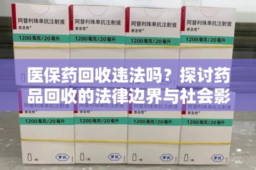 哈尔滨医保药回收违法吗？探讨药品回收的法律边界与社会影响