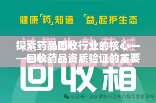 哈尔滨探索药品回收行业的核心——回收药品资质验证的重要性与实践