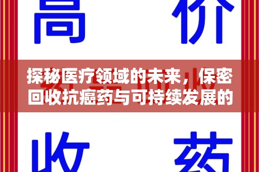 哈尔滨探秘医疗领域的未来，保密回收抗癌药与可持续发展的平衡之道