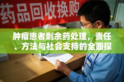 哈尔滨肿瘤患者剩余药处理，责任、方法与社会支持的全面探讨