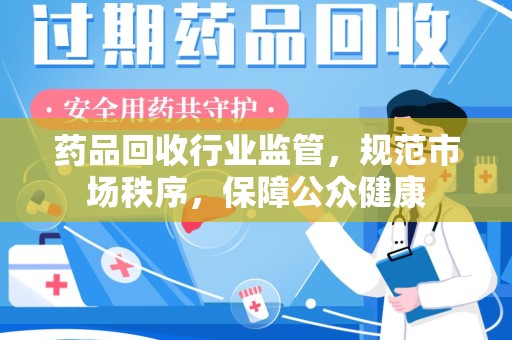 哈尔滨药品回收行业监管，规范市场秩序，保障公众健康