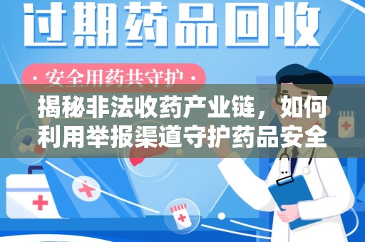 哈尔滨揭秘非法收药产业链，如何利用举报渠道守护药品安全