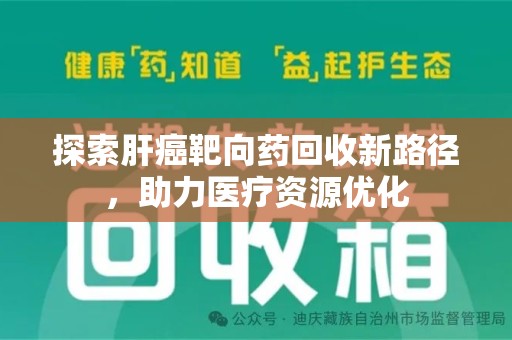 哈尔滨探索肝癌靶向药回收新路径，助力医疗资源优化