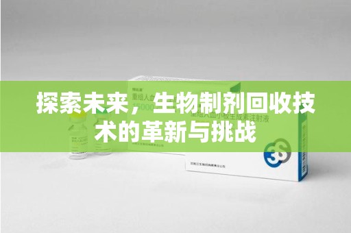 哈尔滨探索未来，生物制剂回收技术的革新与挑战