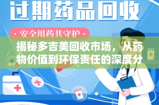 哈尔滨揭秘多吉美回收市场，从药物价值到环保责任的深度分析