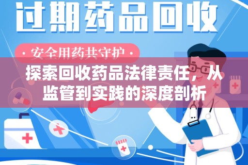 哈尔滨探索回收药品法律责任，从监管到实践的深度剖析