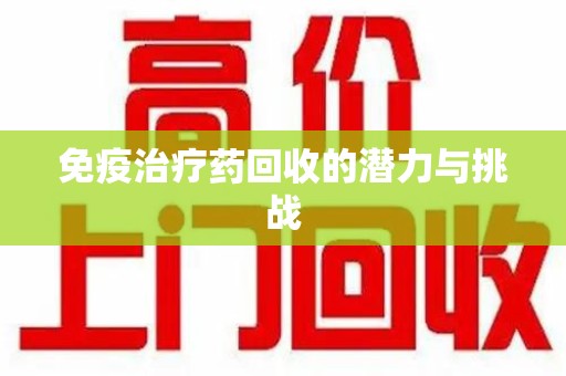哈尔滨免疫治疗药回收的潜力与挑战