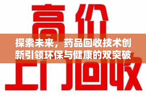 哈尔滨探索未来，药品回收技术创新引领环保与健康的双突破