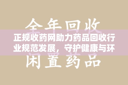 哈尔滨正规收药网助力药品回收行业规范发展，守护健康与环境