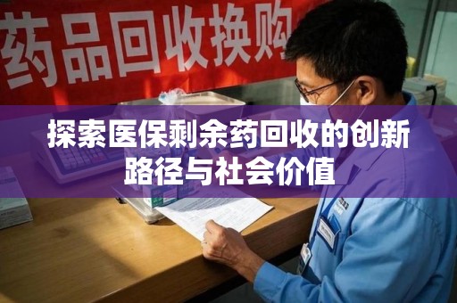 哈尔滨探索医保剩余药回收的创新路径与社会价值