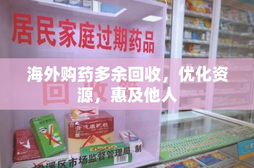 哈尔滨海外购药多余回收，优化资源，惠及他人