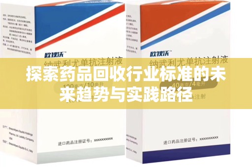 哈尔滨探索药品回收行业标准的未来趋势与实践路径
