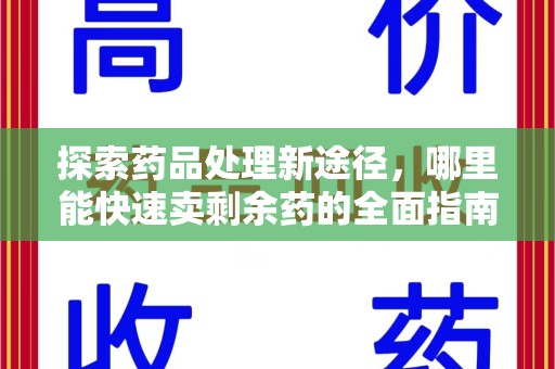 哈尔滨探索药品处理新途径，哪里能快速卖剩余药的全面指南