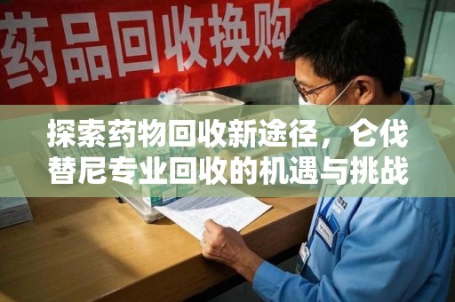 哈尔滨探索药物回收新途径，仑伐替尼专业回收的机遇与挑战