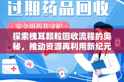 哈尔滨探索槐耳颗粒回收流程的奥秘，推动资源再利用新纪元