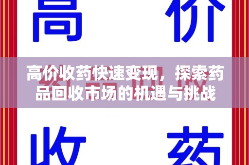 哈尔滨高价收药快速变现，探索药品回收市场的机遇与挑战