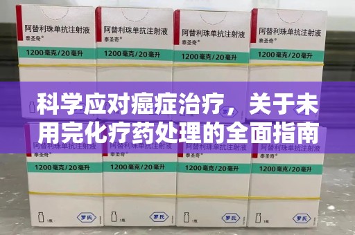 哈尔滨科学应对癌症治疗，关于未用完化疗药处理的全面指南