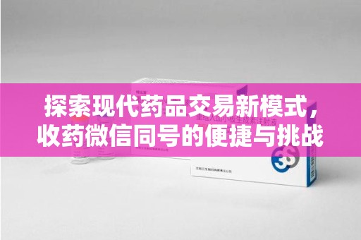 哈尔滨探索现代药品交易新模式，收药微信同号的便捷与挑战