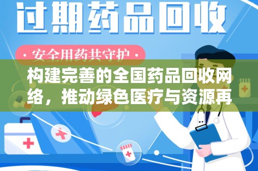 哈尔滨构建完善的全国药品回收网络，推动绿色医疗与资源再利用