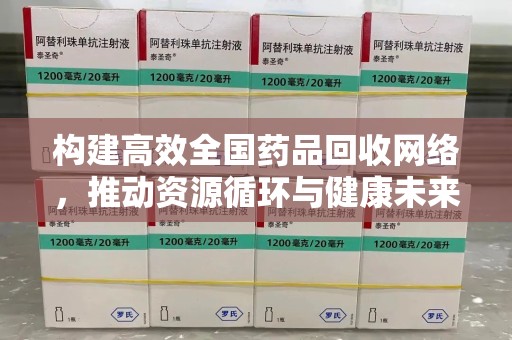 哈尔滨构建高效全国药品回收网络，推动资源循环与健康未来