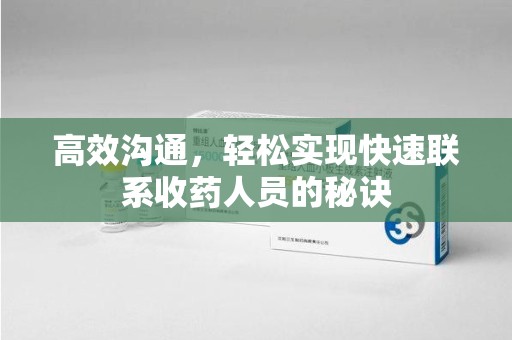 哈尔滨高效沟通，轻松实现快速联系收药人员的秘诀