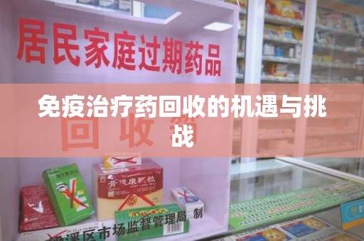 哈尔滨免疫治疗药回收的机遇与挑战