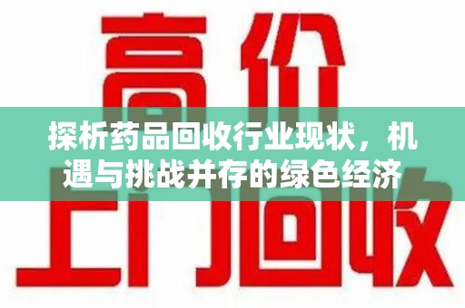 哈尔滨探析药品回收行业现状，机遇与挑战并存的绿色经济