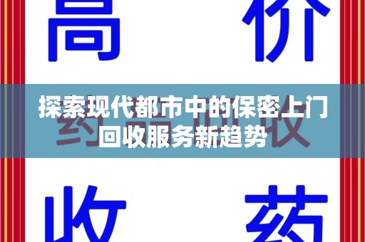 哈尔滨探索现代都市中的保密上门回收服务新趋势