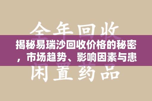 哈尔滨揭秘易瑞沙回收价格的秘密，市场趋势、影响因素与患者权益