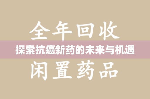 哈尔滨探索抗癌新药的未来与机遇